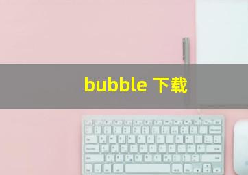 bubble 下载